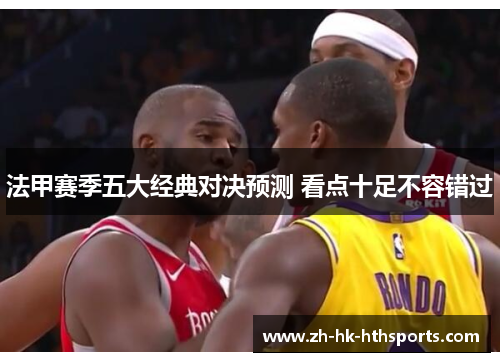 法甲赛季五大经典对决预测 看点十足不容错过