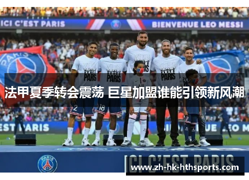 法甲夏季转会震荡 巨星加盟谁能引领新风潮