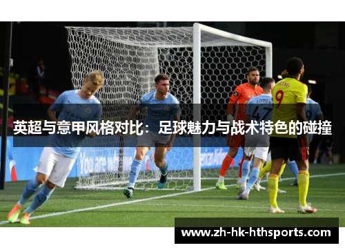 英超与意甲风格对比：足球魅力与战术特色的碰撞