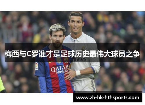 梅西与C罗谁才是足球历史最伟大球员之争 梅西与C罗谁才是足球历史最伟大球员之争