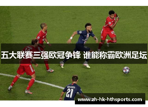 五大联赛三强欧冠争锋 谁能称霸欧洲足坛