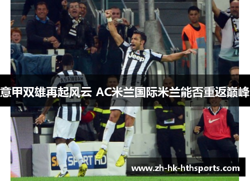 意甲双雄再起风云 AC米兰国际米兰能否重返巅峰