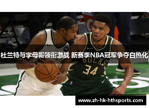 杜兰特与字母哥领衔激战 新赛季NBA冠军争夺白热化