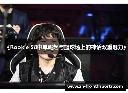 《Rookie S8中单崛起与篮球场上的神话双重魅力》