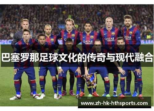 巴塞罗那足球文化的传奇与现代融合