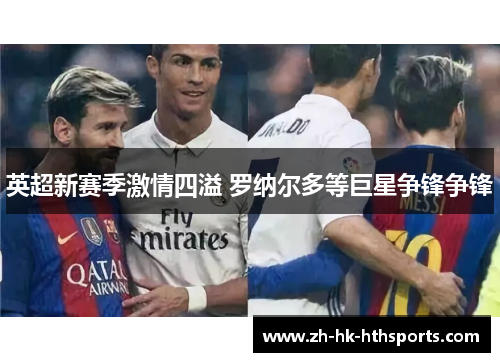 英超新赛季激情四溢 罗纳尔多等巨星争锋争锋